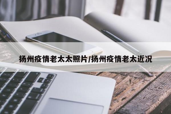 扬州疫情老太太照片/扬州疫情老太近况