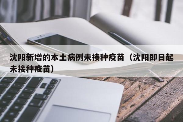 沈阳新增的本土病例未接种疫苗(沈阳即日起未接种疫苗)