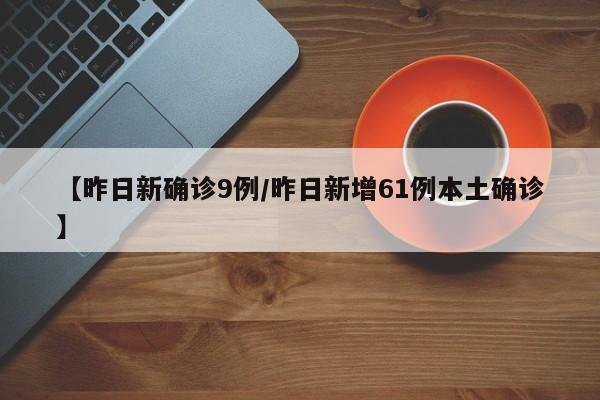 【昨日新确诊9例/昨日新增61例本土确诊】