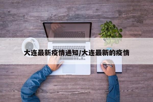 大连最新疫情通知/大连最新的疫情