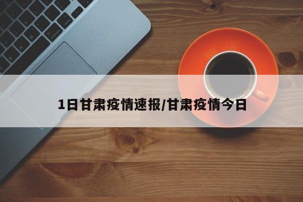 1日甘肃疫情速报/甘肃疫情今日