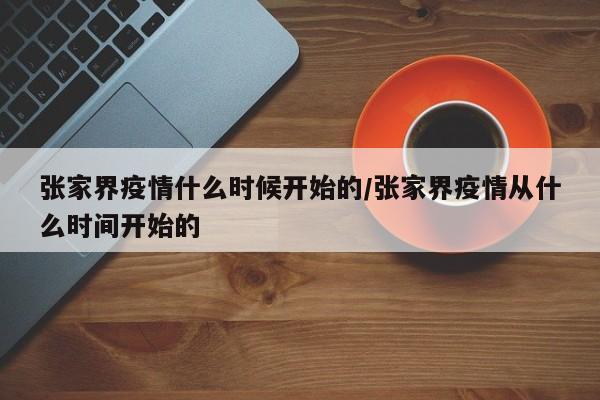 张家界疫情什么时候开始的/张家界疫情从什么时间开始的
