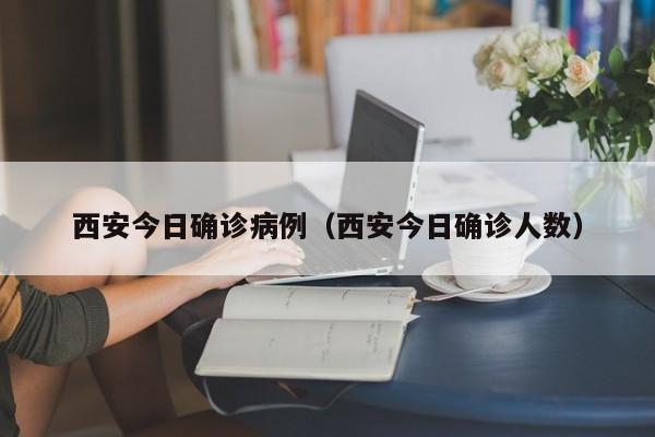 西安今日确诊病例(西安今日确诊人数)