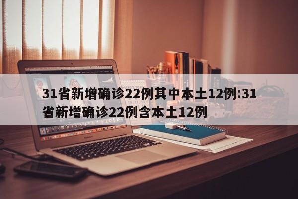 31省新增确诊22例其中本土12例:31省新增确诊22例含本土12例
