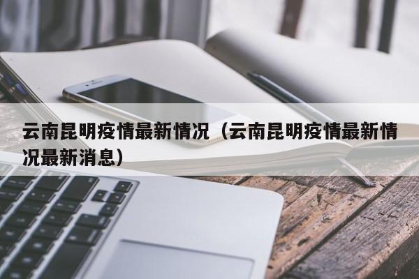 云南昆明疫情最新情况(云南昆明疫情最新情况最新消息)
