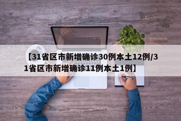 【31省区市新增确诊30例本土12例/31省区市新增确诊11例本土1例】