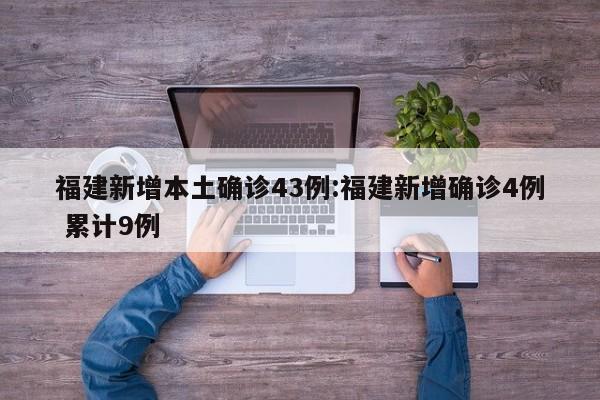 福建新增本土确诊43例:福建新增确诊4例 累计9例