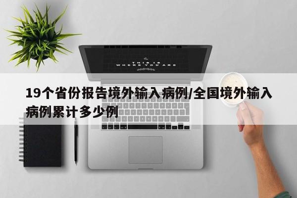 19个省份报告境外输入病例/全国境外输入病例累计多少例