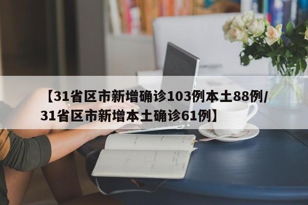 【31省区市新增确诊103例本土88例/31省区市新增本土确诊61例】