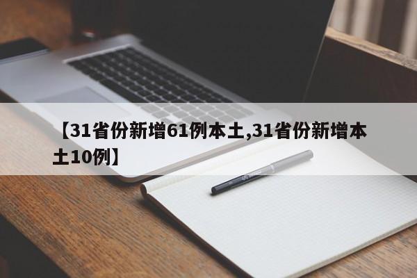 【31省份新增61例本土,31省份新增本土10例】