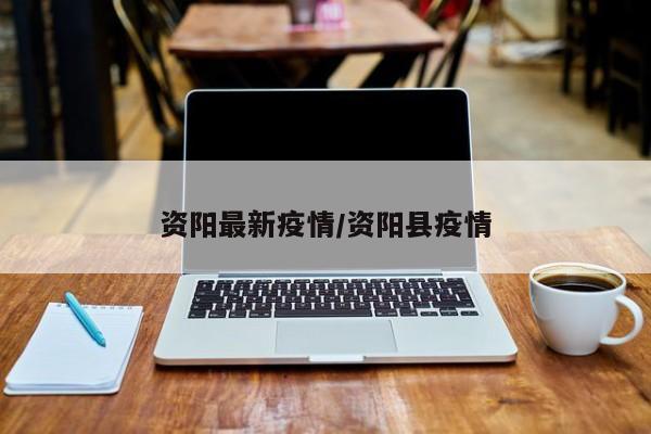 资阳最新疫情/资阳县疫情