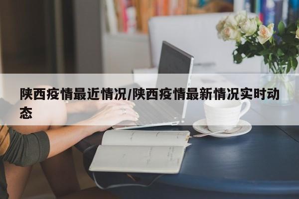 陕西疫情最近情况/陕西疫情最新情况实时动态
