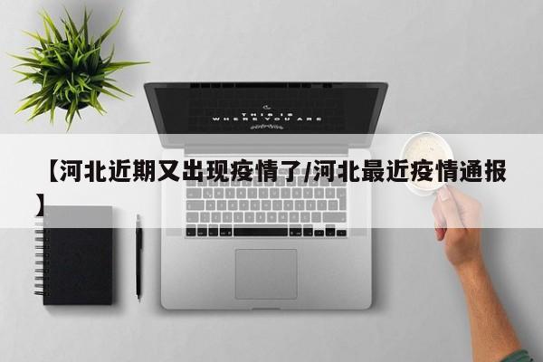 【河北近期又出现疫情了/河北最近疫情通报】