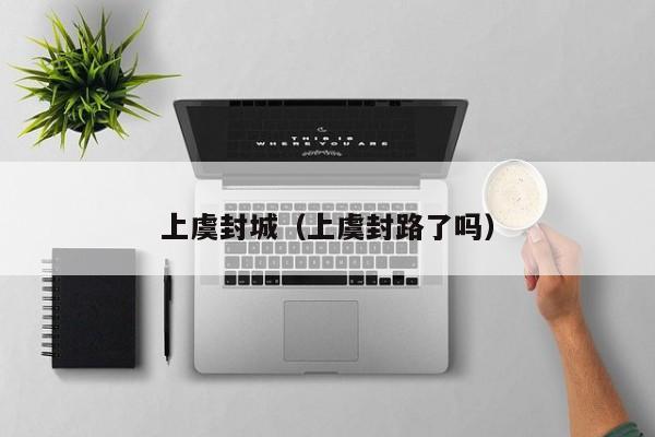 上虞封城(上虞封路了吗)