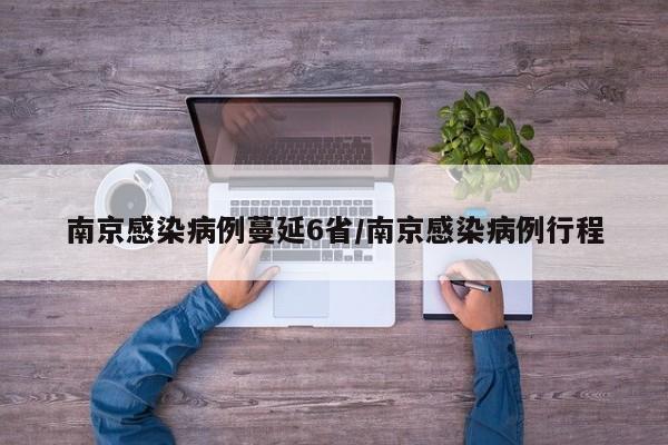 南京感染病例蔓延6省/南京感染病例行程