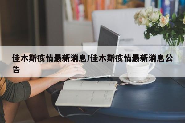 佳木斯疫情最新消息/佳木斯疫情最新消息公告