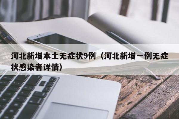 河北新增本土无症状9例(河北新增一例无症状感染者详情)