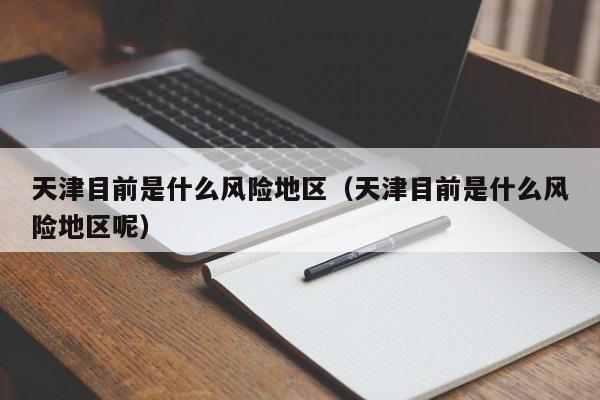天津目前是什么风险地区(天津目前是什么风险地区呢)