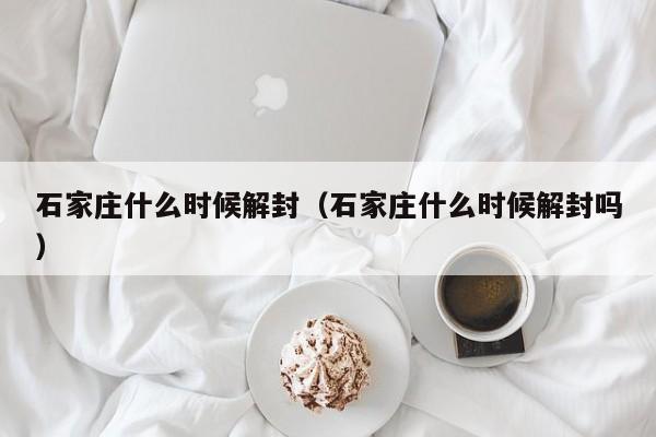 石家庄什么时候解封(石家庄什么时候解封吗)