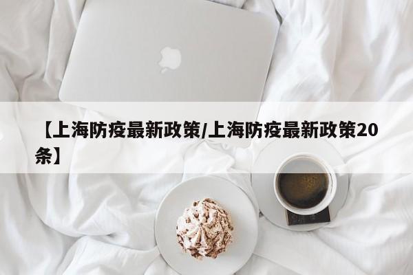 【上海防疫最新政策/上海防疫最新政策20条】