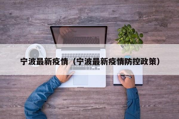 宁波最新疫情(宁波最新疫情防控政策)