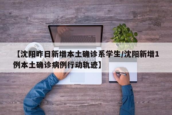【沈阳昨日新增本土确诊系学生/沈阳新增1例本土确诊病例行动轨迹】