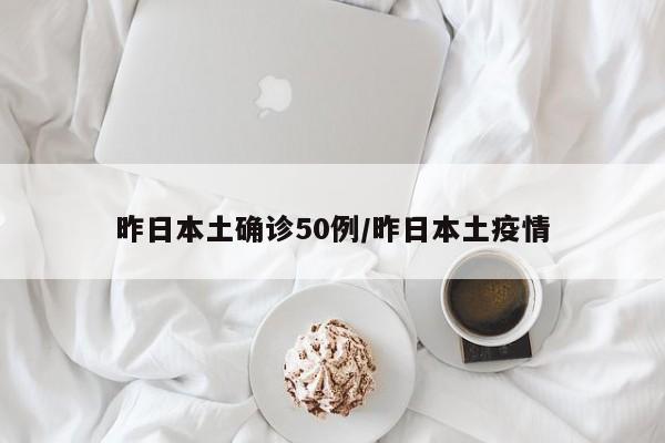 昨日本土确诊50例/昨日本土疫情