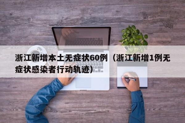 浙江新增本土无症状60例(浙江新增1例无症状感染者行动轨迹)