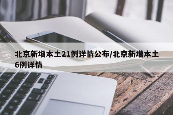 北京新增本土21例详情公布/北京新增本土6例详情