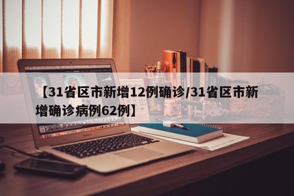 【31省区市新增12例确诊/31省区市新增确诊病例62例】