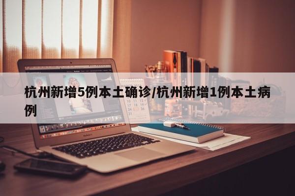 杭州新增5例本土确诊/杭州新增1例本土病例