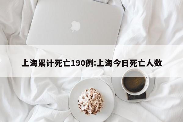 上海累计死亡190例:上海今日死亡人数