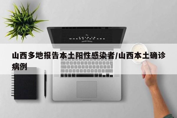 山西多地报告本土阳性感染者/山西本土确诊病例