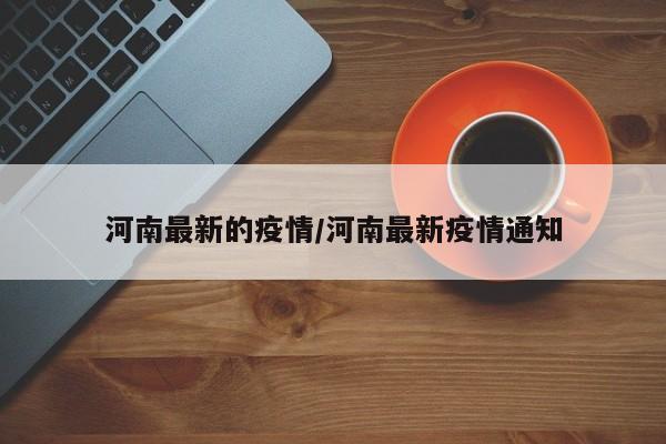 河南最新的疫情/河南最新疫情通知