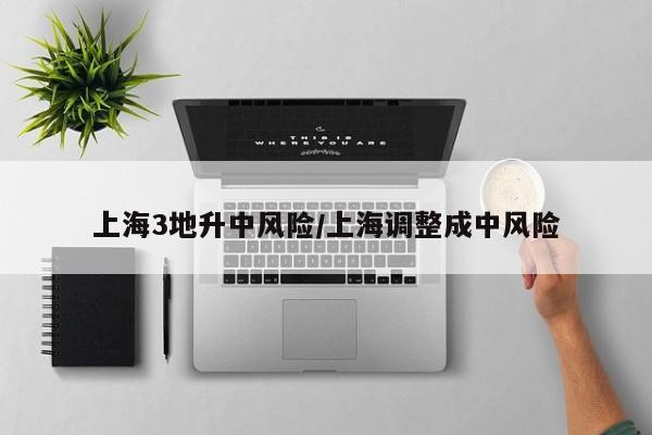 上海3地升中风险/上海调整成中风险