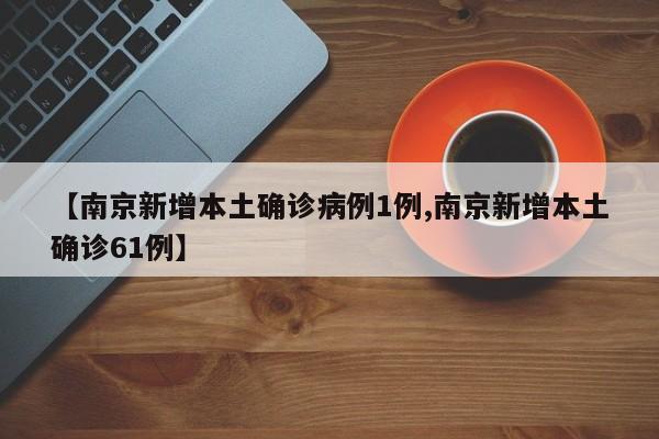 【南京新增本土确诊病例1例,南京新增本土确诊61例】