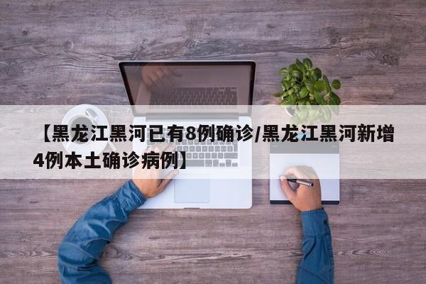 【黑龙江黑河已有8例确诊/黑龙江黑河新增4例本土确诊病例】