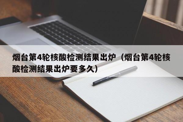 烟台第4轮核酸检测结果出炉(烟台第4轮核酸检测结果出炉要多久)