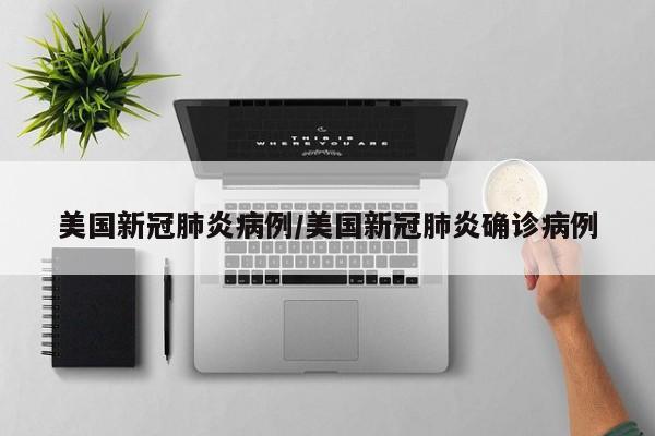美国新冠肺炎病例/美国新冠肺炎确诊病例