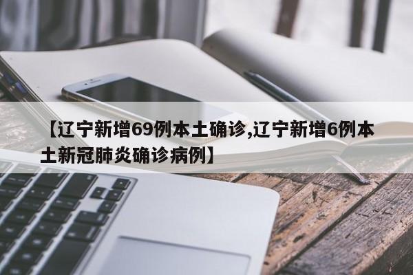 【辽宁新增69例本土确诊,辽宁新增6例本土新冠肺炎确诊病例】