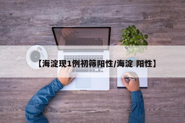 【海淀现1例初筛阳性/海淀 阳性】