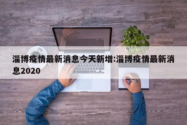 淄博疫情最新消息今天新增:淄博疫情最新消息2020