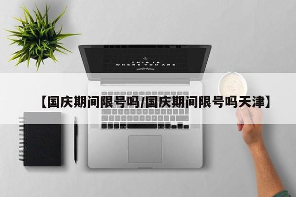 【国庆期间限号吗/国庆期间限号吗天津】
