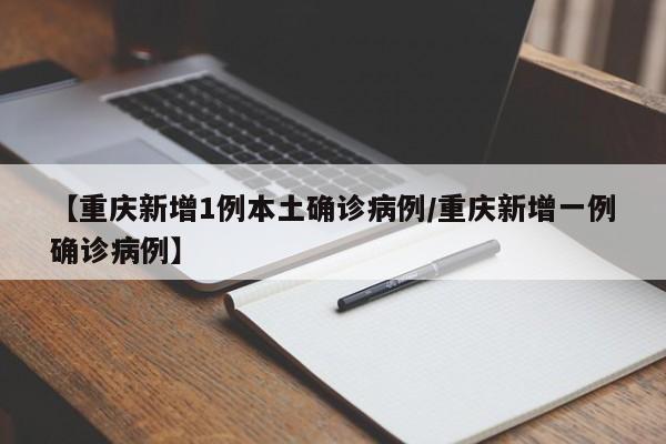 【重庆新增1例本土确诊病例/重庆新增一例确诊病例】