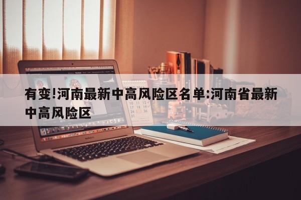 有变!河南最新中高风险区名单:河南省最新中高风险区