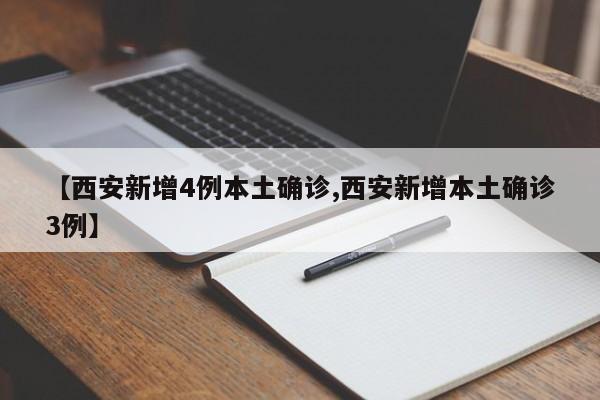 【西安新增4例本土确诊,西安新增本土确诊3例】