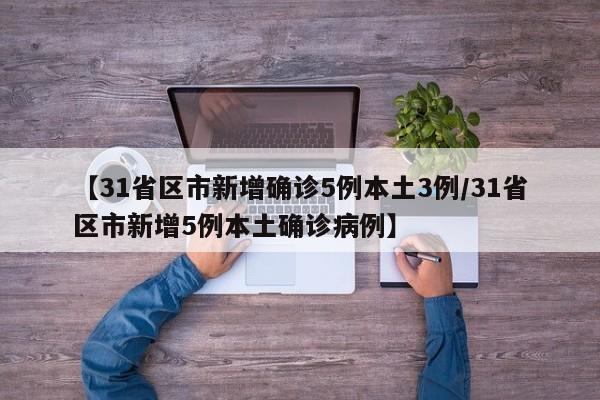 【31省区市新增确诊5例本土3例/31省区市新增5例本土确诊病例】