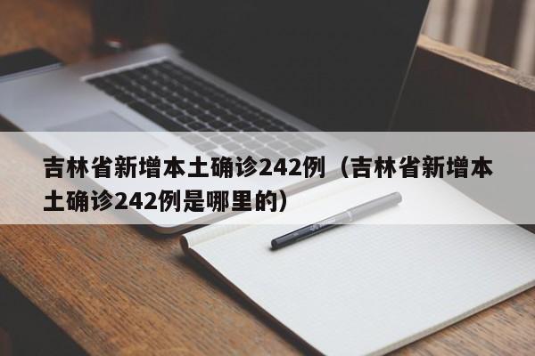 吉林省新增本土确诊242例(吉林省新增本土确诊242例是哪里的)