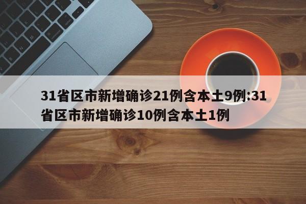 31省区市新增确诊21例含本土9例:31省区市新增确诊10例含本土1例