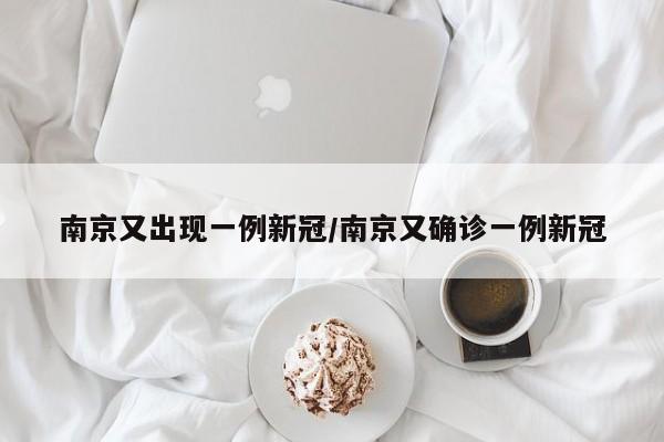 南京又出现一例新冠/南京又确诊一例新冠